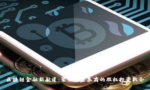 区块链金融新航道：聚焦十家券商的股权投资机会