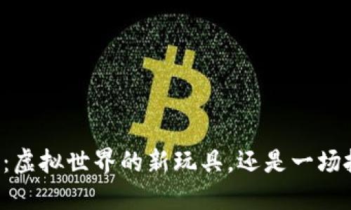 区块链游戏：虚拟世界的新玩具，还是一场投资的狂欢？