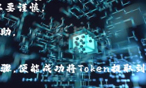 要将Token从某个区块链或项目中提取出来，通常需要遵循几个步骤。以下是一个通用的指导，帮助你了解如何提取Token：

### 步骤1：确认Token的类型和存储方式
首先，你需要确认你的Token是哪种类型（例如ERC-20、BEP-20等），并了解它们存储在什么地方（例如钱包、交易所等）。这会影响你如何提取这些Token。

### 步骤2：使用钱包提取Token
如果你的Token存储在个人钱包中，通常可以通过以下步骤提取：

1. **打开你的钱包**：确保你有足够的费用（例如ETH或BNB）用于支付交易手续费。
2. **找到Token资产**：在钱包界面上查看你的Token列表，找到你想提取的Token。
3. **选择发送（Transfer）功能**：点击该Token，选择发送或转账功能。
4. **输入接收地址**：输入你想发送Token的地址。这可以是另一个钱包地址或交易所的提币地址。
5. **确认交易**：检查所有信息无误后，确认交易。等待区块链网络处理你的请求。

### 步骤3：从交易所提取Token
如果你的Token存储在交易所账户上，提取的步骤通常如下：

1. **登录你的交易所账户**：进入你账户的资金管理部分。
2. **找到提币功能**：在你的资产中找到想提取的Token，查看它的详细信息。
3. **输入提币地址**：输入你希望提币的外部地址。确保地址的准确性。
4. **确认提币数量**：选择你要提取的数量，并确保这不超过你账户中的余额。
5. **完成验证**：交易所通常会要求进行身份验证（如双重身份验证），以确保安全。
6. **提交提币请求**：确认所有信息后，提交请求并等待区块链网络处理。

### 注意事项
- **手续费**：提取Token通常需要支付交易手续费，确保你有足够的余额覆盖这部分费用。
- **胡乱转账风险**：确保你输入的接收地址正确。转账一旦发送无法撤销，所以要谨慎。
- **网络拥堵**：在某些情况下，网络拥堵会导致提取时间延长，耐心等待。
- **联系支持**：如果在过程中遇到问题，可以联系钱包或交易所的客服寻求帮助。

### 总结
提取Token的过程相对简单，但务必要小心谨慎，确保操作的准确性。只需遵循步骤，便能成功将Token提取到你想要的位置。希望这能帮助你顺利完成Token的提取，享受区块链带来的便利！