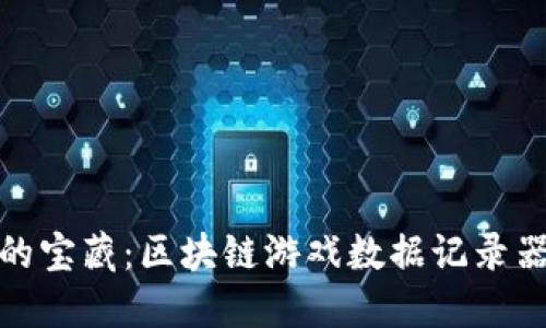 像海洋深处的宝藏：区块链游戏数据记录器的探秘之旅