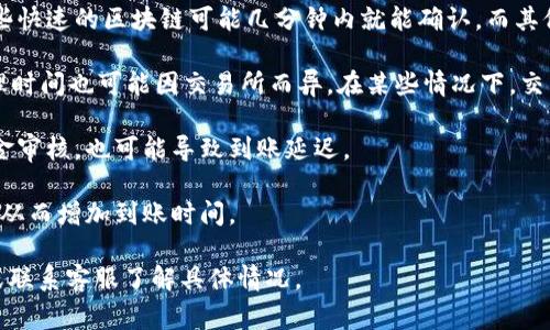 到账时间通常取决于交易所的政策和区块链的确认速度。一般来说，Tokenim的到账时间可能在几分钟到几天不等，具体取决于以下几个因素：

1. **区块链网络**：不同的区块链有不同的交易确认时间。一些快速的区块链可能几分钟内就能确认，而其他可能需要更长时间。

2. **交易所处理时间**：如果是在交易所购买的Tokenim，处理时间也可能因交易所而异。在某些情况下，交易可能会在几小时内完成，而其他交易所可能需要多日的时间。

3. **用户验证**：在某些情况下，如需要用户身份验证或者资金审核，也可能导致到账延迟。

4. **市场繁忙程度**：在高峰交易期间，系统可能会出现拥堵，从而增加到账时间。

如果您在购买后很长时间仍未到账，建议查看交易所的公告，或联系客服了解具体情况。