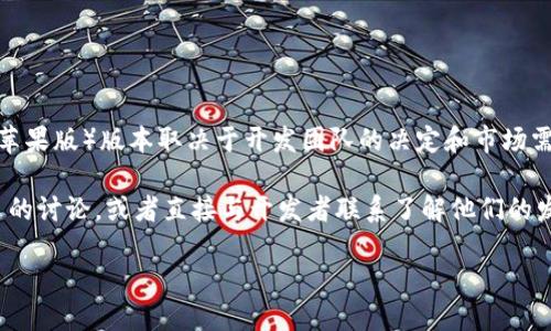 截至我最后的信息更新，Tokenim 是一款针对加密货币钱包和交易的应用。然而，是否有 iOS（苹果版）版本取决于开发团队的决定和市场需求。如果您想下载 Tokenim，建议您访问官方的网站或查看 Apple 的 App Store 进行确认。

为了确保您获得最新的信息，您也可以在社交媒体或相关加密货币论坛上查找关于 Tokenim 的讨论，或者直接与开发者联系了解他们的发布计划。如果有新的进展，您会在这些平台上获得第一手信息。

如果您需要关于 Tokenim 使用或其他相关应用程序的具体建议，欢迎提问！