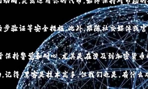要在Tokenim上添加SH（假设你是指某种代币或资产），首先要理解Tokenim平台的基本操作流程。以下是一个详细的指南，帮助你进行操作。

步骤1：创建Tokenim账户
首先，如果你还没有Tokenim账户，你需要访问Tokenim的官方网站，点击“注册”并填写相关信息以创建一个新账户。确保使用一个安全的密码，并且记住你的登录凭证。

步骤2：登录你的账户
账户创建完成后，使用你的用户名和密码登录Tokenim，这将带你进入用户控制面板。

步骤3：找到添加代币的选项
在控制面板上，寻找“添加代币”或“资产管理”选项。通常，这些选项在侧边菜单中可见。可以在这里找到与添加SH代币相关的功能。

步骤4：输入代币信息
在添加代币的页面，你需要输入代币的相关信息。这些信息通常包括：
ul
  li代币名称（Token Name）/li
  li代币符号（Token Symbol）/li
  li总供应量（Total Supply）/li
  li智能合约地址（Smart Contract Address）/li
/ul
确保你输入的信息准确无误，如此一来才能顺利添加代币。

步骤5：确认并提交
输入完所有必要信息后，仔细检查一遍，确保没有输入错误。一般来说，如果信息无误，系统会提示你继续提交申请。点击“确认”或“提交”按钮，即可将SH代币添加至你的账户中。

步骤6：等待审核
提交后，通常会进入审核阶段。视平台的运作，大约需要几分钟到几小时不等。在此期间，请耐心等待，像等大餐上桌一样兴奋，谁还没点小烦恼呢？

步骤7：查看你的代币
审核通过后，你可以在资产管理页面查看刚刚添加的SH代币。如果出现问题，Tokenim会通过你注册时提供的联系邮箱通知你。

步骤8：开始交易或使用SH代币
一旦SH代币成功添加到你的账户，你就可以开始进行交易或其他操作了。记得适时关注市场动向，灵活运用你的代币，始终保持对市场的敏感度。

小贴士
在使用Tokenim或任何其他交易平台时，确保保持个人信息的安全，定期更换密码，并启用两步验证等安全措施。此外，跟随社交媒体或官方渠道获取最新信息和动态，保持对Blockchain和加密货币市场趋势的关注。

总结
添加SH代币到Tokenim并不是一件复杂的事情，按照步骤走，往往能够顺利完成。但关键在于保持警觉和耐心，尤其是在涉及到加密货币的投资时。希望这篇文章能够为你的操作过程提供帮助，让你在Tokenim的世界中尽情体验。

如有任何进一步的问题或不了解的地方，请不要犹豫，随时在社区论坛或帮助中心寻求帮助。记得，黑客是技术高手，但我们也是，有什么难题总能找到解决方案，勇往直前！