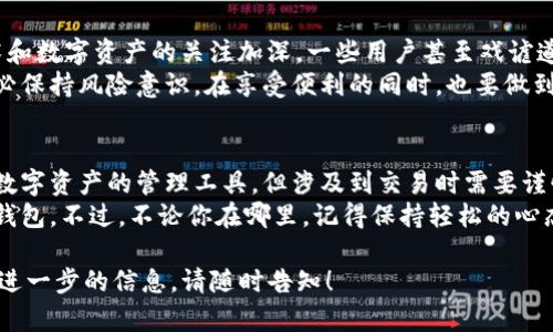 关于TP钱包在中国的合法性问题，我们需要从多个角度进行分析，包括法律法规、加密货币的监管政策以及市场实际情况等。

一、TP钱包简介
TP钱包（TokenPocket Wallet）是一款支持多种区块链的数字钱包，特别是在以太坊和TRON生态系统中受到了广泛的关注。用户可以用TP钱包存储、管理和交易各种加密货币。TP钱包不仅提供了安全的资产管理功能，还拥有很好的用户体验，让人感到很“友好”。

二、中国对加密货币的监管背景
在谈论TP钱包在中国的合法性之前，首先要了解中国对于加密货币的监管政策。早在2017年，中国就开始出台一系列政策来对加密货币进行监管。ICO（首次代币发行）被禁止，对加密货币交易所进行了封闭，对加密货币的使用进行了限制。
然而，虽然中国政府对加密货币采取了较为严格的措施，但这并不意味着加密资产本身是完全非法的。实际上，在中国，持有加密货币、使用数字钱包如TP钱包并不违法，但进行加密货币交易和ICO则面临法律风险。

三、TP钱包的使用和法律合规性
用户在中国使用TP钱包的合法性在于其用作数字资产的存储和管理工具。如果用户仅仅是将加密货币存储在TP钱包内，而不进行交易或投资，那么这种使用方式是相对安全且合法的。
然而，如果用户通过TP钱包参与交易或进行与ICO相关的活动，就必须谨慎，因为这可能会被视为违反相关监管政策。就像在一个警察局外面骑自行车，合法的骑行行为可能会被监视，但只要你在遵守交通规则，就不会有事。

四、TP钱包的优势与用户体验
TP钱包作为一个数字钱包，除了合规性之外，它本身还有许多优势。首先，它是一款多链钱包，这意味着用户可以在同一个平台上管理不同类型的加密资产，简化了管理流程。正如在一个集合了各种美食的餐厅，你不必四处寻找，所有美味都在一处。
其次，TP钱包的用户界面友好，使用方便，适合各种级别的用户，从新手到资深玩家都能够顺畅操作。同时，它还支持多种安全机制，包括私钥管理和助记词备份，大大增强了用户资产的安全性。

五、加密货币的未来及用户建议
尽管中国对加密货币的监管仍处于不断变化之中，但加密货币的未来依然充满希望。随着全球对区块链技术和数字资产的关注加深，一些用户甚至戏谑道：“如果未来的钱不是加密的，那我可真得更新我的钱包了！”
对于在中国使用TP钱包的用户，建议时刻关注相关政策的变化，同时在使用TP钱包进行数字资产管理时，务必保持风险意识。在享受便利的同时，也要做到合法合规。

六、总结
综上所述，TP钱包在中国的合法性问题是一个复杂的议题。从当前的监管环境来看，TP钱包可以安全地用作数字资产的管理工具，但涉及到交易时需要谨慎行事。为了确保你的数字资产安全，最好定期了解相关法律法规，以免不小心踩到法律的“红线”。
希望通过这篇文章，能够帮助大家更清晰地理解TP钱包在中国的合法性问题，以及如何安全、有效地使用TP钱包。不过，不论你在哪里，记得保持轻松的心态：“谁还没点小烦恼呢？”

这样的一篇内容为您提供了TP钱包在中国合法性方面的深入分析。如果您有更多关于该话题的问题或需要进一步的信息，请随时告知！