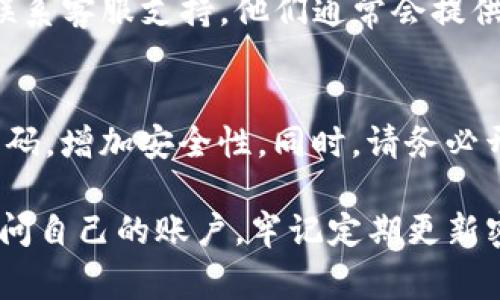对于Tokenim密码找回步骤，通常需要遵循以下几个基本步骤。不过具体的方法可能会因平台的更新或其特定的安全政策而有所不同。以下是一般情况下的Tokenim密码找回流程：

步骤一：访问Tokenim官网
首先，您需要访问Tokenim的官方网站。在网站首页，通常会有登录的入口，您可以在此页面找到“忘记密码”或“找回密码”的链接。

步骤二：点击“忘记密码”链接
在登录页面，寻找“忘记密码”或“找回密码”的选项。点击这个链接，您将被引导到一个新的页面，在这里可以输入与您的账户关联的电子邮件地址。

步骤三：输入注册邮箱
在弹出的窗口中，填写您注册时使用的电子邮件地址。确保输入的邮箱是正确的，因为重置密码的链接将发送到该邮箱。

步骤四：检查邮箱
提交后，去您的电子邮箱查看是否收到来自Tokenim的重置密码邮件。如果没有看到，请检查邮箱的垃圾邮件文件夹，偶尔系统邮件可能被误判为垃圾邮件。

步骤五：点击重置链接
在您收到的邮件中，应该会有一个重置密码的链接。点击这个链接，您将被引导到一个新的页面，通常会让您设置一个新密码。

步骤六：设置新密码
在新打开的页面上，您需要设置一个新的密码。请确保新密码足够复杂，以增强安全性。建议使用字母、数字和特殊符号的组合，并且最好不要使用与之前相同的密码。

步骤七：确认新密码
通常，您需要在规定框内再次输入新密码，以确认您没有输入错误。在确认无误后，提交您的新密码。

步骤八：完成密码重置
一旦您提交了新密码，系统会确认密码已成功重置。接下来，您就可以使用新密码重新登录Tokenim账户了。

常见问题
如果您在找回密码过程中遇到任何问题，可以查看Tokenim的帮助中心或联系客服支持。他们通常会提供解决常见问题的方案，并协助您解决特定的疑问。

小贴士
在设置密码时，建议定期更改您的密码，并确保不与其他账户使用相同的密码，增加安全性。同时，请务必开启账号的双重验证功能，以增强账户的安全保护。

如果您遵循以上步骤，一般能够成功找回Tokenim的密码，确保能够顺利访问自己的账户。牢记定期更新密码并保持个人信息的安全，这样您的在线体验将更为安全。