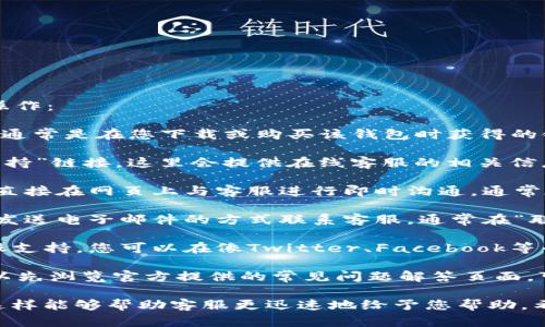 要联系Tokenim 2.0钱包的在线客服，您可以按照以下步骤进行操作：

1. **访问官方网站**: 首先，前往Tokenim 2.0钱包的官方网站（通常是在您下载或购买该钱包时获得的链接）.

2. **查找客服联系方式**: 在官网上，通常会有“联系我们”或“支持”链接，这里会提供在线客服的相关信息。常见的联系方式包括在线聊天窗口、电子邮件和社交媒体账号。

3. **使用在线聊天功能**: 如果官网提供在线聊天功能，您可以直接在网页上与客服进行即时沟通。通常在网页右下角会出现一个聊天框，点击即可开始对话。

4. **发送电子邮件**: 如果您找不到在线聊天功能，您可以通过发送电子邮件的方式联系客服。通常在“联系我们”页面上会提供客服的官方邮箱。

5. **社交媒体联系**: 许多公司还会通过社交媒体平台提供客服支持，您可以在像Twitter、Facebook等平台上搜索Tokenim钱包的官方账号，并发送消息咨询。

6. **查看常见问题解答（FAQ）**: 在联系在线客服之前，您还可以先浏览官方提供的常见问题解答页面，可能您遇到的问题已经有人解决了。

请注意，在联系在线客服时，保持礼貌并尽量详细描述您的问题，这样能够帮助客服更迅速地给予您帮助。希望这些信息对您有所帮助！