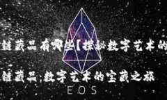 国内区块链藏品有哪些？探秘数字艺术的宝藏世