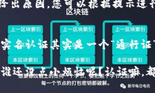 实名认证是区块链和加密货币行业中一个重要的步骤，它有助于保护用户的资产安全，防止欺诈行为。在 Tokenim 上进行实名认证也是十分重要的过程。下面是关于如何在 Tokenim 完成实名认证的详细步骤。

第一步：注册 Tokenim 账户
在进行实名认证之前，您首先需要在 Tokenim 上注册一个账户。访问 Tokenim 的官方网站，点击注册按钮，根据提示输入您的邮箱地址和设置一个强密码。记得，在选择密码时，最好选用一个既复杂又难以猜到的组合，毕竟，数字货币的安全性从这里开始哦！

第二步：登录账户
完成注册后，您会收到一封确认邮件。点击邮件中的链接以验证您的邮箱，随后返回 Tokenim，使用您的邮箱和密码登录到您的账户。

第三步：访问实名认证页面
登录后，找到账户设置或个人中心的选项。在这里，您应该会看到一个“实名认证”或“身份验证”的选项。点击进入，准备好进行一场数字身份的“正式见面”！

第四步：填写个人信息
在实名认证页面，系统会要求您填写一些个人信息。这通常包括您的真实姓名、身份证号码、联系电话等基本信息。请确保这些信息与您的身份证件一致，毕竟，谁还想和身份证上的照片争个高低呢？

第五步：上传证件照片
填写完信息后，系统会要求您上传身份证的照片（正反面）。在这一步，记得把手机拿稳，避免拍得像是在拍摄一部恐怖片哦！确保照片清晰可见，而且您的个人信息不要打码，系统才好核对。

第六步：完成面部识别（如适用）
有些平台会要求进行面部识别，Tokenim 也可能如此。按照系统的提示，确保您的脸部正面出现在摄像头前，与您的身份证照片匹配，保证识别通过。就像是在参加一场面对面的“面试”，只是要比拼的不是履历，而是你的脸！

第七步：提交审核
所有信息填完并确认无误后，点击提交审核。通常，审核过程需要一些时间。记得保持耐心，就像等待外卖到来时的心态一般，期待也是必须的！

第八步：查看审核结果
审核完成后，您会收到通知，告知您认证是否通过。若通过，您就可以畅享 Tokenim 的所有服务，若不通过，系统会给出原因，您可以根据提示进行修改，并重新提交。

总结：实名认证的重要性
完成实名认证后，您不仅能保证自己的账户安全，还能更好地享受 Tokenim 提供的高效服务。在这个数字化时代，实名认证其实是一个“通行证”，给你带来更多的便利和信任。这样一来，无论是在交易还是使用平台功能时，您都能更加游刃有余，乐享其中！

希望以上信息对您在 Tokenim 上的实名认证流程有帮助！记得保持轻松的心态，享受这个有趣的过程。再加一句，谁还没点小烦恼呢？认证嘛，都是个人努力的结果，加油吧！