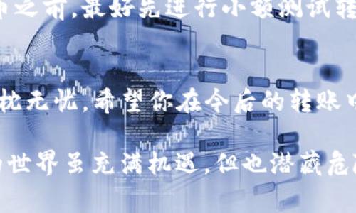 很抱歉，USDT（泰达币）由于其去中心化的特性，一旦完成转账，通常是不可逆的。与传统银行转账不同，区块链技术不提供退款机制。因此，如果你在转账过程中输入了错误的地址，通常是无法追回的。

尽管如此，还有一些步骤可以尝试寻找解决方案：

1. 冷静下来，理清思路
首先，面对错误转账的情况，保持冷静非常重要。任何时候慌乱只会导致更多的错误。试着阐明你犯的错误，比如，你是否转账到了一个错误的地址？是发送到了错误的交易所还是其他用户的钱包？搞清楚这个问题是很重要的。

2. 检查转账详情
打开你的交易记录，确保确认所有转账信息，查看转账状态。这是一笔完成的交易，还是在等待确认？如果是在等待确认，你可能还有一线希望。

3. 联系接收方
如果你确定是错转到了某个用户或地址，尝试联系他们。有时候人们是善良的，他们会愿意帮助你。但请记住，不是所有人都会愿意退还转账的金额，尤其是在没有法律约束的情况下。就像“谁还没点小烦恼呢？”

4. 航海在区块链的海洋中
如果转账是发生在某个中心化交易所，有时候你可以联系他们的客服团队，说明情况。但是很大可能他们会告诉你这笔交易是不可逆的。这就像在大海中航行，碰上了暴风雨，无论你多么希望回到岸边，风浪里已无回头路。

5. 社区求助
此外，可以在相关的在线社区或论坛上游说，例如 Reddit 或相关的加密货币讨论组，寻求建议和帮助。总有人在这个海洋中与你并肩作战，也许他们会给你一些好的主意。

6. 教训与预防
无论最终是否能够找回资金，最重要的是从中吸取教训。在未来的交易中，务必仔细核对每一个细节，特别是接收地址。就像过马路要看红绿灯，转账时也要小心翼翼。

7. 预设未来
为了防止今后再次发生类似事件，可以采取一些预防措施。例如，在发送大额USDT或其他加密货币之前，最好先进行小额测试转账，以验证收款地址是否正确。同时，记录和保存所有的交易信息，以备在出问题时查找。

总结
总之，USDT转账如同一场赌博，风险与收益并存，做足功课、谨慎行事才能在这片区块链海洋里高枕无忧。希望你在今后的转账中都能如鱼得水，顺顺利利。

通过以上分析，希望能够帮助到你，而不再在未来的投资中经历这种令人沮丧的情况。加密货币的世界虽充满机遇，但也潜藏危险，谨慎行事是王道。