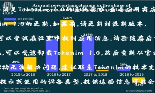 看起来您遇到了Tokenim 1.0打不开的问题。以下是一些可能的解决办法：

1. **检查网络连接**：确保您的网络连接正常，尝试访问其他网站以验证网络是否正常。

2. **重新启动应用**：关闭并重启Tokenim 1.0，有时会因小问题导致应用无法打开。

3. **检查系统要求**：确保您的设备满足Tokenim 1.0的系统要求，查看应用商店或官网上是否有关于兼容性的信息。

4. **更新应用**：检查是否有Tokenim 1.0的更新，如果有，请更新到最新版本。

5. **清除缓存**：如果是移动设备，可以尝试在设置中找到应用信息，清除缓存后重新启动应用。

6. **重装应用**：如果问题仍然存在，可以尝试卸载Tokenim 1.0，然后重新从官方渠道安装。

7. **联系技术支持**：如果以上步骤均无法解决问题，建议联系Tokenim的技术支持团队以获得进一步帮助。

如果您有更多具体的信息，比如错误提示或使用的设备类型，提供这些信息可能会帮助更好地解决问题。