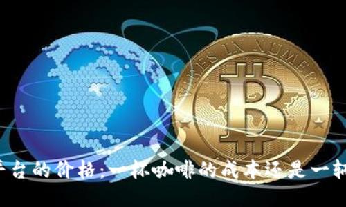 区块链应用平台的价格：一杯咖啡的成本还是一辆跑车的价钱？