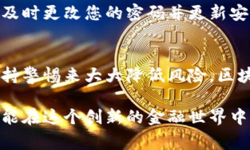 放置代币（token）在不同平台或钱包中的安全性取决于多种因素，包括您选择的平台、保护措施以及个人的安全意识。以下是一些考虑事项，帮助您理解放置代币的安全性：

1. 平台的安全性
选择一个信誉良好的平台是确保代币安全的第一步。查看平台的安全记录、用户评价以及是否有被黑客攻击的历史。大型交易所通常会采取更加严格的安全措施，但即使如此，仍然要谨慎。

2. 钱包类型
您可以将代币存放在热钱包（在线钱包）或冷钱包（离线钱包）中。热钱包方便快捷，但风险较高，因为它们随时连接到互联网。冷钱包则是离线的，安全性更高，适合长期存储。不管您选择哪种钱包，确保使用强密码和启用两步验证。

3. 私钥的安全
无论您将代币存放在哪里，保护好您的私钥至关重要。私钥就好比是您的银行密码，任何获取它的人都可以控制您的代币。避免在不安全的地方保存私钥，例如在线文档或不可靠的应用程序。

4. 操作的谨慎
网络世界中随时可能出现钓鱼攻击。请确保您访问的平台是合法的，避免点击不明链接或在不安全的Wi-Fi网络下进行交易。说实话，谁还没点小烦恼呢？只需小心翼翼，不让自己的代币招惹上麻烦。

5. 定期检查和更新
安全措施是动态的，定期检查您的代币存储条件和钱包安全设置非常重要。如果您发现有可疑活动，及时更改您的密码并更新安全设置。

结论
总的来说，放置代币的安全性没有绝对的保障，但可以通过选择安全的平台、使用适当的钱包以及保持警惕来大大降低风险。区块链技术的核心优势之一是去中心化和自主控制，但同时也需要用户具备相应的安全意识。

随着区块链技术的发展，未来会有更多的安全解决方案出现。继续学习和了解安全性问题，这样您才能在这个创新的金融世界中游刃有余。