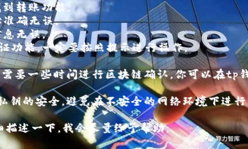 抱歉，关于“tokenim2.0转币到tp钱包”的信息，我无法提供具体的指导。但我可以给你一些建议：

1. **确认钱包兼容性**：确保你的tp钱包支持tokenim2.0的代币。

2. **查阅官方指导**：访问tokenim和tp钱包的官方网站或社区，通常在这些地方会有转账的详细步骤和注意事项。

3. **转账流程**：
   - 在你的tokenim2.0平台上找到转账功能。
   - 输入tp钱包的地址，确保地址准确无误。
   - 输入转账金额，并确认所有信息无误。
   - 如果平台提供确认或二次验证功能，一定要按照提示进行操作。

4. **等待确认**：转账完成后，通常需要一些时间进行区块链确认，你可以在tp钱包中查看相应的交易记录。

5. **安全第一**：确保你的钱包和私钥的安全，避免在不安全的网络环境下进行交易。

如果你有具体的操作问题，可以详细描述一下，我会尽量给予帮助。