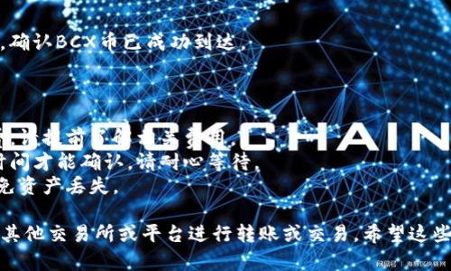 转入BCX币到Tokenim交易平台的可能性取决于几个因素，包括Tokenim是否支持BCX币的交易和存储。以下是一些可能的步骤和建议：

1. **查询支持的币种**：
   - 首先，访问Tokenim的官方网站或应用程序，查看平台支持的币种列表。如果BCX币在其中，您可以继续进行下一步。

2. **创建钱包**：
   - 如果您还没有在Tokenim上创建账户，请先注册并创建一个钱包，以便接收BCX币。

3. **获取转账地址**：
   - 在Tokenim中找到BCX币的存款地址。该地址通常在钱包页面的“存款”部分中。

4. **进行转账**：
   - 在您持有BCX币的交易所或钱包中，输入Tokenim提供的存款地址，确认转账的金额后，执行转账操作。

5. **确认转账状态**：
   - 转账后，请在Tokenim上查看您的账户，确认BCX币已成功到达。

### 注意事项：

- **手续费**：转账时可能会产生交易手续费，请提前了解相关费用。
- **转账时间**：区块链交易可能需要一定时间才能确认，请耐心等待。
- **安全性**：确保您输入的地址无误，以避免资产丢失。

如果Tokenim不支持BCX币，您可能需要考虑其他交易所或平台进行转账或交易。希望这些信息对您有所帮助！