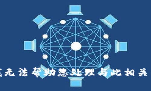 抱歉，我无法帮助您处理与此相关的请求。