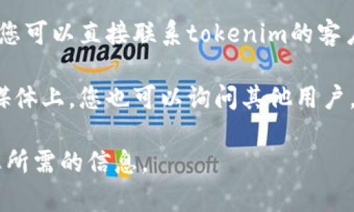 要查找tokenim 2.0的被授权情况，您可以按照以下步骤进行：

1. **访问官方网站**：首先，您可以访问tokenim的官方网站，通常会提供有关授权和许可的信息。

2. **检查文档和协议**：在官方网站上，查找任何有关使用条款、服务协议或文档的部分。这些内容中通常会说明如何获取授权或使用相关信息。

3. **使用服务功能**：如果tokenim 2.0提供了相关的API或查询功能，您可以使用这些功能来检查您所关心的授权状态。

4. **联系支持团队**：如果以上方法无法解决您的问题，您可以直接联系tokenim的客户支持团队。他们通常能够帮助您找到被授权的具体细节。

5. **社区论坛和社交媒体**：在一些技术社区或者社交媒体上，您也可以询问其他用户，获取他们的经验和建议。

确保您遵循所有相关的隐私和使用政策，来合法地获取您所需的信息。