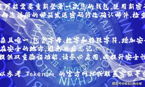 要修改 Tokenim 钱包的密码，您可以按照以下步骤进行操作：

### 步骤一：登录您的 Tokenim 钱包
1. **打开 Tokenim 应用**：在您的设备上找到并点击 Tokenim 钱包应用程序的图标。
2. **输入当前密码**：在登录界面，输入您当前的密码以访问您的钱包。

### 步骤二：进入设置菜单
1. **查找设置选项**：在钱包界面，找到并点击“设置”或“个人设置”选项。这通常位于右上角的三条横线或齿轮图标中。
2. **选择安全设置**：在设置菜单中，寻找“安全”或“隐私”设置选项。

### 步骤三：修改密码
1. **选择修改密码的选项**：在安全设置中，找到“修改密码”或“更改密码”的选项，并点击它。
2. **输入新密码**：按照提示输入您的新密码，并确认这一新密码。请确保新密码足够强，以提高钱包的安全性。
3. **保存更改**：完成新密码的输入后，点击“保存”或“确认”按钮，以便系统能够更新您的密码。

### 步骤四：确认密码修改
1. **重登验证**：为了确保修改成功，您可能需要重新登录一次您的钱包，使用新密码进行登录。
2. **检查邮箱**：有些钱包服务可能会向您注册的邮箱发送密码修改确认邮件，检查您的邮箱以确保您的密码已成功更新。

### 注意事项
- **密码强度**：确保您设置的密码复杂且唯一，包含字母、数字和特殊字符，增加安全性。
- **记下新密码**：建议将新密码记录在安全的地方，避免日后忘记。
- **启用双重验证**：如果 Tokenim 提供双重验证功能，请务必启用，以提升安全性。

如果在修改过程中遇到任何问题，您可以参考 Tokenim 的官方网站或联系客服寻求帮助。