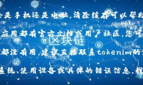 看起来您提到的“tokenim出现死机”可能是某种技术问题，需要具体信息才能帮助您。我建议您尝试以下步骤：

1. **检查网络连接**：确保您的设备连接到互联网，网络不稳定可能导致应用无法正常工作。

2. **重新启动应用**：有时候，简单的重新启动应用程序就能解决问题。

3. **检查更新**：确保您使用的是tokenim的最新版本，过时的版本可能存在已知问题。

4. **清除缓存**：对于很多应用，无论是手机还是电脑，清除缓存可以帮助解决死机问题。

5. **查阅支持文档或社区**：大部分应用都有官方文档或用户社区，您可能在那里找到类似问题的解决方案。

6. **联系支持团队**：如果以上方法都没有用，建议直接联系tokenim的支持团队。

如果您提供更多具体信息，例如操作系统、使用设备或具体的错误信息，我可能能给出更有针对性的建议。