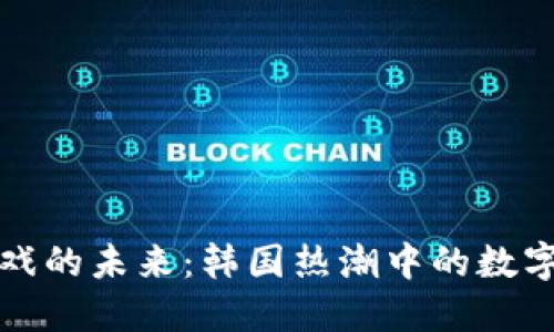 区块链游戏的未来：韩国热潮中的数字探险之旅