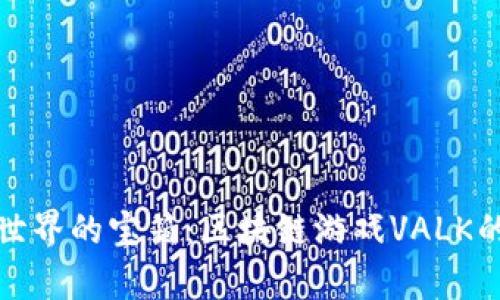 解锁虚拟世界的宝箱：区块链游戏VALK的奇幻冒险
