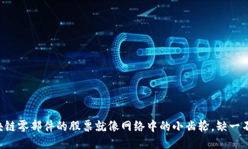 区块链零部件的股票就像网络中的小齿轮，缺一不可！