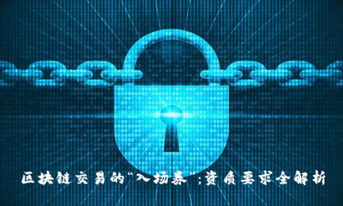 区块链交易的“入场券”：资质要求全解析