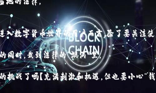 关于“imToken”合法性的问题，其实涉及到很多方面，包括法律、合规和安全等。以下是一些你可以考虑的相关内容：

什么是imToken？
imToken是一款数字资产钱包，主要用于加密货币的存储、管理和交易。用户可以通过imToken钱包管理多种类型的加密资产，包括以太坊及其基于ERC20标准的代币。由于其友好的用户界面和强大的功能，imToken在加密货币圈子里颇具人气。

imToken的合法性
imToken的合法性主要取决于各个国家或地区的法律法规。在一些国家，数字资产和加密货币是受到监管的，而在某些地区则尚未出台明确的法律规定。通常情况下，如果imToken在某个国家运营，且遵循当地法律，那么在那里的使用就是合法的。

此外，imToken本身并不直接进行交易，而是作为一个钱包应用提供服务。用户在使用imToken进行交易时，实际上是通过链接到不同的去中心化交易所或币安等平台进行操作。因此，用户在进行交易时，需遵循所使用平台的规则和法律。

合规与安全性
在谈论数字货币的合法性时，合规性是一个重要的因素。imToken在隐私保护、安全性和用户体验等方面采取了多种措施，例如采用去中心化的设计，用户的私钥存储在本地，增强了资金的安全性。

当然，安全性并不意味着绝对安全。用户在使用imToken或任何数字货币钱包时，都需要提高警惕，定期更新软件，并注意防范网络钓鱼等各种潜在的安全威胁。

地域法律差异
正如人们常说的：“法律是一个不断变化的生物。”因而，imToken的合法性在不同地区可能会有所不同。在某些国家，可能会有支持数字货币的立法，而在另一些国家则可能是严格禁止的。比如，中国对数字货币的监管就相对比较严格，而在美国及欧洲一些国家则较为开放。

因此，若你在使用imToken之前，最好查阅一下相关的法律规定，或咨询专业法律人士，以确保自己的行为不违反当地的法律。

总结
总的来说，imToken作为密码资产钱包，其合法性与相关的法律、法规以及用户所在地的政策密切相关。对于希望进入数字货币世界的用户而言，除了要关注使用的平台和工具的安全性外，还应提高对法律政策的敏感性与理解。

无论你身处何地，请切记：合法合规永远是进行任何业务活动的第一要务。毕竟，谁都不想在享受“数字资产自由”的同时，栽到法律的“漩涡”里。

最后，要坚持谨慎和理智的态度，愉快地享受加密货币世界的精彩旅程吧！来点幽默：你准备好迎接这个“钱罐子”的挑战了吗？充满刺激和机遇，但也要小心“钱罐子”可能带来的烦恼哦！