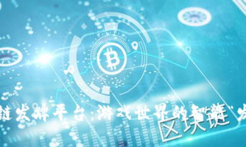 : 区块链发牌平台：游戏世界的智能“发牌员”！