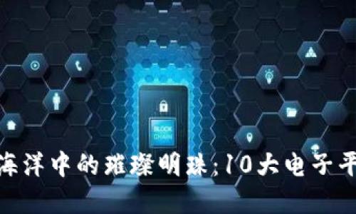 探寻区块链海洋中的璀璨明珠：10大电子平台全景导航