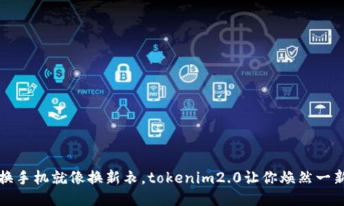 换手机就像换新衣，tokenim2.0让你焕然一新