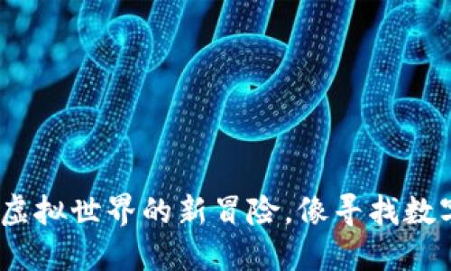 区块链游戏模拟：虚拟世界的新冒险，像寻找数字宝藏的寻宝之旅