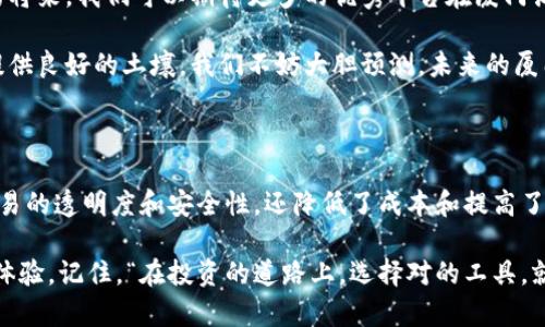 在厦门，随着金融科技的迅猛发展，外汇和区块链领域也逐渐受到关注。许多平台开始探索如何将外汇交易与区块链技术相结合，以追求更高的透明度和效率。接下来，我们将探讨几种在厦门地区受到欢迎的外汇区块链平台，以及它们的特色和优势。

一、厦门外汇区块链平台概述

外汇交易，这一传统的金融活动正在被区块链技术所重塑。区块链的去中心化特性使得交易更加透明，而智能合约则提高了交易的效率和安全性。厦门，这座美丽的海滨城市，也毫不例外地成为了这一潮流的参与者。

二、厦门的外汇区块链平台推荐

以下是几家在厦门比较知名的外汇区块链平台：

h41. 厦门腾云平台/h4

厦门腾云平台致力于结合外汇交易与区块链技术，其特色在于采用透明的交易流程和高效的智能合约功能。用户可以在该平台上进行外汇交易，同时也可以利用区块链技术进行资产的存证和交易记录的追溯。

h42. 厦门智链金融/h4

这个平台不仅支持外汇交易，还提供丰富的金融衍生品服务。智链金融利用区块链确保交易的安全性和低延迟，使得用户在进行外汇交易时更加放心。“区块链就是保险单，给你多一份安全感！”

h43. 厦门链信金融/h4

链信金融平台专注于为用户提供高频交易服务，并且不断创新其区块链应用，提升用户体验。用户可以通过手机快捷下单，省去繁琐的传统操作，轻松享受外汇交易的乐趣。“在这个平台，交易就像点外卖一样简单。”

h44. 厦门易链金融/h4

易链金融提供外汇交易与区块链资产管理服务，旨在为用户提供全方位的服务。平台独特的用户界面设计，使得新手也能快速上手。“别担心，谁还没点小烦恼呢？在这里你总能找到解决方案！”

三、选择外汇区块链平台的关键因素

在选择外汇区块链平台时，有几个关键因素需要考虑：

ul
    listrong安全性：/strong确保平台采用先进的加密技术和资金保障措施。/li
    listrong交易费用：/strong了解平台的交易费用和隐藏费用，以确保你的收益最大化。/li
    listrong用户体验：/strong平台的界面是否友好，操作是否简便。/li
    listrong客户支持：/strong有无专业的客户服务团队，能够及时为用户解答疑问。/li
/ul

四、区块链与外汇交易的结合前景

区块链技术与外汇交易的结合，正在为传统金融行业注入新的活力。未来，随着技术的发展，更多创新的应用场景将不断涌现。

h41. 提升透明度/h4

区块链的去中心化特性使得所有交易记录都可以被追溯，提升了整个交易过程的透明度。交易各方都可以轻松查阅交易历史，使得潜在的欺诈行为难以实现。

h42. 降低交易成本/h4

由于区块链能够简化交易过程，减少中介的参与，交易成本自然随之降低。这对于一般投资者来说，能够有效提高投资回报。

h43. 增强交易效率/h4

通过智能合约，许多交易环节能够实现自动化，大大提高了交易的效率。无需人工介入，交易可以进行得更为顺畅。“有了智能合约，交易就像喝水一样简单！”

五、未来展望：厦门的外汇区块链发展之路

厦门作为经济特区，正在积极布局金融科技领域，吸引了不少区块链和外汇交易的创业企业。在不久的将来，我们可以期待更多的优秀平台在厦门涌现，为用户提供更好的交易体验。

与此同时，政府的政策支持、技术的持续创新以及市场需求的增长，将为厦门的外汇区块链平台发展提供良好的土壤。我们不妨大胆预测，未来的厦门不仅是一座美丽的海滨城市，也会成为金融科技的热土。

六、总结

厦门的外汇区块链平台为投资者提供了许多新的机遇，通过利用区块链技术，这些平台不仅提升了交易的透明度和安全性，还降低了成本和提高了效率。对于任何希望进入外汇市场的投资者来说，找到一个合适的交易平台至关重要。

希望通过这篇文章，能够帮助你在厦门找到理想的外汇区块链交易平台，享受安全、高效、便捷的交易体验。记住，“在投资的道路上，选择对的工具，就能事半功倍！”