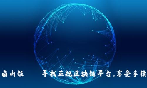 像撇掉皮蛋的卤肉饭——寻找正规区块链平台，享受手续费的美味人生