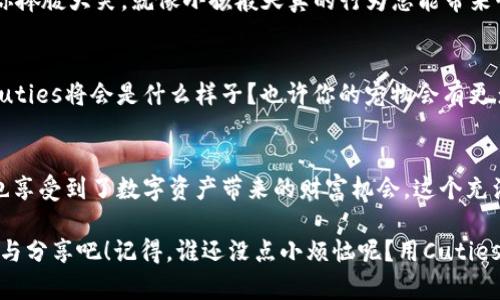    Cuties区块链游戏：像养宠物一样养成你的数字资产  / 

 guanjianci  Cuties, 区块链游戏, 数字资产, 虚拟宠物  /guanjianci 

引言：数字宠物的崛起
想象一下，你在屏幕前的世界中，拥有一只可爱的虚拟宠物。它会陪你度过每一个孤独的夜晚，或是与你分享胜利的喜悦，这就像你在现实生活中养的宠物一样！而在区块链的世界里，这种宠物不仅仅是虚拟的，它们可以是你的数字资产！这就是Cuties区块链游戏的魅力所在。

什么是Cuties区块链游戏？
Cuties区块链游戏是一款将数字宠物和区块链技术结合的游戏。在这个平台上，玩家可以收养、培育和交易他们的虚拟宠物，这些宠物被称为“Cuties”。每一个Cuties都是独一无二的，由智能合约生成，玩家可以通过收集不同特征的Cuties来扩展自己的宠物家族。

区块链技术如何改变游戏体验
在传统的游戏中，我们通常面临各种问题，例如游戏资产的无法转移、账号被盗等。而区块链技术的引入解决了这些痛点。每一个Cuties都存储在区块链上，确保了资产的安全性和唯一性。就像一只不会跑丢的宠物，即使你一不小心把它放在了隔壁邻居家，也不会找不到它！

Cuties的特征：个性化与独特性
每个Cuties都有自己独特的外观和属性，这些特征由其基因决定。你可以想象成在一个宠物繁育比赛中，优秀的基因会影响到你的小动物。当你培养你的Cuties时，你不仅仅是在玩游戏，你还在创造自己的数字艺术品！不过，不要担心，这可不需要像现实中那样识别复杂的基因，只需在游戏里点击几下，你就能繁殖出新的Cuties啦！

如何开始你的Cuties之旅？
如果你还在犹豫，不知道如何加入这个奇妙的世界，那么我有个好消息给你！开始一场Cuties之旅其实比煮一碗方便面还简单，首先你需要创建一个数字钱包，并购买一些虚拟货币。这就像你得先养好自己，才能养好宠物。接下来，用这些虚拟货币就能收养你的第一只Cuties了！

虚拟宠物，真实的社区
在Cuties的世界，你不仅仅是在照顾你的虚拟宠物，更是加入了一个庞大而热情的社区。你可以通过交易、交流和参加活动来结识来自世界各地的玩家，相互分享养宠的技巧。就像在公园里，遛狗的主人们热烈讨论着各自的宠物，社区的氛围总是那么温馨。

交易市场：宠物的经济学
在Cuties的世界中，交易市场充满了活力。你可以把自己繁育出来的Cuties放到市场上出售，甚至有机会挣到不错的收入。尝试想象一下，这就像宠物店的创业大赛，每个人的目标都是争取到更好的客户！当然，任何经济活动都会伴随着竞争，你的Cuties需要有竞争力的价格和属性，才能在市场上脱颖而出。

游戏中的趣味与幽默
在Cuties的游戏中，不仅有养成、繁殖，还有许多精心设计的游戏元素。例如，你的Cuties有时会发出奇怪的声音，或者做出搞笑的动作，这会让你捧腹大笑。就像小孩般天真的行为总能带来快乐，Cuties也能让你忘却日常的小烦恼。这种幽默感让整个游戏体验更加生动有趣，让你在游戏的同时感受到轻松愉快。

迅猛发展的未来
随着区块链技术的发展，Cuties区块链游戏也在不断进化。开发者们不断推出新的功能与活动，吸引更多的玩家加入这个奇妙的世界。未来的Cuties将会是什么样子？也许你的宠物会有更多的互动，或者能够参与到更多的活动中。就像我们每个人都有可能成为科学家、艺术家一样，未来的Cuties世界，期待着你来发现！

总结：宠物的温情与未来的希望
Cuties区块链游戏不仅仅是一款游戏，它是一个充满温情与希望的虚拟世界。在这里，玩家与他们的Cuties之间建立了深厚的情感联系，同时也享受到了数字资产带来的财富机会。这个充满趣味的游戏不仅丰富了我们的生活，也为我们的未来增添了无限的可能性。

所以，准备好加入这场数字宠物的养成之旅了吗？邀请你的朋友一起养Cuties，看看谁的Cuties更可爱、属性更高，让我们的生活更多一点欢笑与分享吧！记得，谁还没点小烦恼呢？用Cuties来治愈它们，看来不是个坏主意哦！