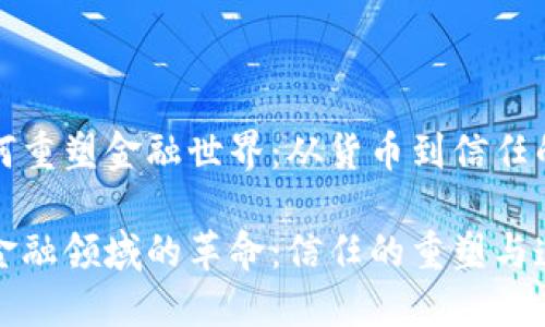 区块链如何重塑金融世界：从货币到信任的变革之路

区块链在金融领域的革命：信任的重塑与透明化