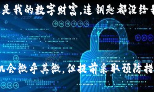 在加密货币和区块链的世界中，助记词（Mnemonic Phrase）是一种重要的安全特征，它可以帮助用户恢复他们的钱包并访问他们的数字资产。然而，许多用户可能面临这样的问题：忘记了助记词或从未记录下助记词。对于这些用户来说，恢复钱包的过程可能非常棘手，甚至几乎不可能。下面，我们将详细探讨这个问题，以及可供考虑的选项。

什么是助记词？
助记词是一个由一系列单词组成的短语，通常由12到24个单词组成，用于生成和恢复加密钱包。这些单词在特定的顺序中共同工作，以便在用户需要时恢复其私钥和钱包。

没有助记词严重吗？
可以说，这是一种“无钥匙”的状态。在这种情况下，用户无法访问他们的钱包，也不能转移或管理他们的资产。就像拥有一座豪华的房子，却没有钥匙打开门那样，价值千金，但却无从利用。谁还没点小烦恼呢？

为什么要保管助记词？
助记词是访问和控制加密资产的重要凭证。如果用户丢失或忘记助记词，钱包内的资产可能永远无法恢复。因此，安全保管助记词是一个非常重要的步骤，建议用户将其写下来并放在一个安全的地方，而不是仅仅依赖电子存储。

如果没有助记词还能恢复钱包吗？
遗憾的是，如果没有助记词，大多数情况下是无法恢复钱包的。这就好比一个高度加密的保险箱，只有你拥有的密钥才能打开。即使是最先进的技术也无法破解这个密钥。

可能的救赎方案
虽然没有助记词通常意味着无法恢复钱包，但我们还是可以探索一些潜在的解决方案，尽管它们的成功率可能微乎其微：
ul
    listrong检查备份：/strong一些钱包可能会创建自动备份，您可以查看是否有其他可恢复的信息。/li
    listrong联系支持团队：/strong如果您在使用某个特定钱包，尝试联系他们的客户支持团队。他们可能会提供指导或帮助。/li
    listrong找回密码：/strong有些钱包可能提供找回密码的选项，尽管通常需要记住一些信息。/li
/ul

如何避免未来的问题？
为了避免未来因丢失助记词而带来的困扰，建议采取以下措施：
ul
    listrong保存多个副本：/strong将助记词的多个副本写在不同的地方，并放置在安全的环境中。/li
    listrong定期检查：/strong时不时检查一下您保存的助记词，确保它们没有损坏或丢失。/li
    listrong使用硬件钱包：/strong考虑使用硬件钱包，这些设备通常会有更强的安全性，并可能提供备份选项。/li
/ul

结论
失去助记词可能让人感到绝望，但了解这一点也能帮助我们更加小心地对待个人资产，以避免未来同样的悲剧。谁说对待数字货币就不能带点幽默呢？“这是我的数字财富，连钥匙都没给我！”

最后，不论是在数字资产还是其他领域，保持对信息的重视和备份是非常关键的。希望您能拥有一个安全稳定的钱包，并妥善处理您的助记词。

通过以上分析，我们看到助记词的重要性，以及在无法恢复的情况下，如何最佳地进行应对和避免未来同样的情况。虽然没有助记词的情况下钱包恢复的机会微乎其微，但提前采取预防措施，确保信息安全，是每一个数字资产持有者应尽的责任和义务。