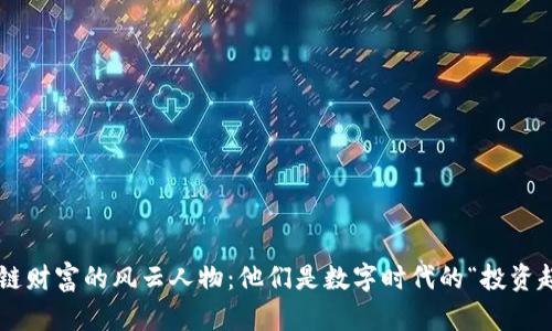 区块链财富的风云人物：他们是数字时代的“投资超人”！