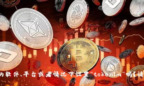 关于“tokenim怎么设置到”的问题，请您提供更多的背景信息，以便我可以更好地帮助您。您是指在某个特定的软件、平台或者情况下设置“tokenim”吗？请提供详细信息，例如您使用的具体工具或环境，以及您想要实现的目标。这样我可以提供更准确和相关的解答。