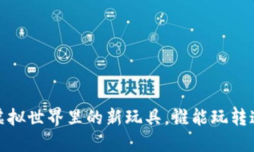 区块链游戏：虚拟世界里的新玩具，谁能玩转这场数字革命？