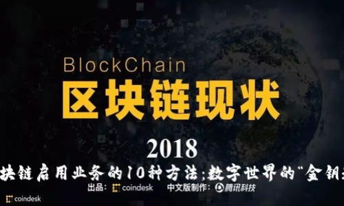 区块链启用业务的10种方法：数字世界的“金钥匙”