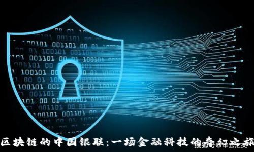   
区块链的中国银联：一场金融科技的奇幻之旅