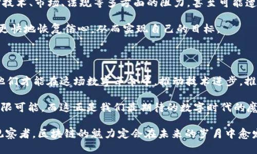 区块链变革者：数字时代的“魔法师”  
区块链, 变革者, 数字时代, 创新/guanjianci

在这个数字时代，我们常常听到“区块链”这个词，并且它已经成为了一个引起广泛关注的热门话题。有人说，区块链技术像是历史长河中的“魔法师”，它不仅能提高信息的透明度，还能为各行各业带来颠覆性的变革。那么，作为这场数字革命中的“魔法师”，区块链变革者具备了哪些特征呢？

1. 拥抱创新与冒险精神

在科技不断进步的今天，变革者往往是那些勇于尝试新事物的人。就像勇敢的探险家，他们通常会背负着好奇心和些许风险走进未知的领域。区块链变革者就是这样的人，他们对新技术有着强烈的求知欲，愿意冒险去探索未曾涉足的市场。

而这种创新精神并不是单一的，有可能是对现有商业模式的顶层设计，也可能是对某一种新技术的深度理解。比如，有的企业家通过区块链技术，重新定义了金融服务的运作模式，创造了去中心化的金融（DeFi）。这些敢于向传统模式发起挑战的变革者，正是推动行业前进的重要力量。

2. 深厚的技术背景

区块链技术并不复杂，但要想掌握它的奥妙，就必须具备一定的技术基础。就像一位出色的魔法师，必须先精通魔法的每一个咒语。区块链的变革者往往都有着计算机科学、数学或相关技术领域的专业知识。他们知道如何把技术与商业需求结合起来，并能在复杂的系统中找出关键问题。

例如，许多成功的区块链项目的创始人都有较强的技术背景，他们懂得如何在技术上进行创新，为用户提供新的解决方案。想象一下，如果一位魔法师甚至连自己的魔法咒语都不会念，那他的魔法又能有什么用呢？

3. 强大的执行力

光有理想和创意是远远不够的，变革者必须具备出色的执行力。在区块链的世界中，好的想法会有无数人抄袭，但能把想法转化为现实的，只有少数人。正如任何一位高超的魔法师，都需要在自己的基础上，进行不断的实践和磨练。

那些能够将区块链技术应用于实际场景的变革者，往往是在实践中不断迭代和自己项目的人。他们会根据市场的反馈，及时调整自己的策略，并坚持不懈地去推进自己的项目。他们的成功，不仅仅是因为他们的创意，更是因为他们的执行力。在这个过程中，他们会面临许多挑剔的“观众”（投资者、用户），但他们乐于接受挑战，不断改进。

4. 社交与合作能力

在区块链的生态系统中，单打独斗往往难以取得成功。变革者需要建立强大的人脉关系，与合作伙伴、投资者、社区成员进行有效沟通。就像一位优秀的魔法师，不仅需要掌握魔法本身，还需要与其他魔法师携手共进，才能施展更强大的魔法。

通过参与各种行业活动、技术大会、社区论坛等，区块链变革者能够不断拓展自己的社交网络，让更多的人了解自己的项目和想法。同时，他们的良好沟通能力也让他们更容易获得投资、用户和专家的认可。这种行为不仅有利于他们自己的项目发展，也是整个区块链生态的健康发展之道。

5. 开放与共享的心态

传统企业往往强调保密和竞争，而区块链的变革者则更关注开放和共享。他们深知在一个开放的生态系统中，信息的共享与知识的传递对创新有着重要的推动作用。就像一个团结的魔法师团体，大家在一起分享经验和教训，互帮互助，才能让彼此的魔法更加强大。

为了让自己的项目更具影响力，区块链变革者往往会开源自己的技术，欢迎其他开发者参与。他们相信，集思广益的力量总是超出一个人的能力，优秀的项目常常是集成了多人智慧的结晶。

6. 对社会责任的高度敏感

除了技术和商业上的成功，区块链的变革者通常也对社会的未来有着独特的见解。他们意识到，区块链不仅是一种技术，更是一种能够改变社会、赋能个体的工具。就像伟大的魔法师，不仅要关注自己的魔法如何成功施展，更要考虑这种魔法给社会带来的影响。

许多区块链项目都关注金融普惠、身份认证、数据隐私等社会问题，致力于通过技术改善人们的生活。他们的愿景不仅仅局限于商业收益，而是希望通过技术推动社会的进步。这种社会责任感让他们在市场中更具竞争优势，也使得他们的品牌形象更加深植人心。

7. 顽强的耐心与坚持不懈的精神

在任何一个行业，成功都不是一蹴而就的。在区块链这个快速变化的领域，变革者面临的挑战与困难更多。特别是在早期阶段，他们常常需要面对技术、市场、法规等多方面的阻力，甚至可能遭遇失败。然而，成功的变革者会将失败视为学习与成长的机会，继续坚定地向前走。

就像在接受魔法训练的过程中，一位法师必须经历无数次失败，才能最终掌握高深的魔法。这种顽强的精神让区块链变革者在面对挫折时，能够更快地恢复信心，从而实现自己的目标。

结语

作为数字时代的“魔法师”，区块链的变革者不仅有着强大的技术与创新能力，更具备执行力、社交能力、开放心态和社会责任感。正是因为这样，他们才能在这场数字革命中，推动技术进步，推动商业模式的转型，创造出更加美好的未来。

当然，成功的路上，谁还没点小烦恼呢？但是，面对挑战与困难，任何一位真正的变革者都是不屈不挠的。在他们的努力下，区块链的未来充满了无限可能，而这正是我们最期待的数字时代的魔力所在。

对于想要了解和踏入区块链领域的朋友们，希望以上的总结能够为你们提供一些启发。不管你是一个潜在的变革者，还是一个关注行业动态的观察者，区块链的魅力定会在未来的岁月中愈发显现。让我们拭目以待！