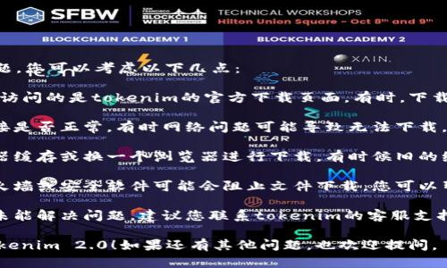 关于“tokenim 2.0”无法下载的问题，您可以考虑以下几点：

1. **官方网站检查**：首先，确保您访问的是tokenim的官方下载页面。有时，下载链接可能被临时移除或更新。

2. **网络连接**：检查您的网络连接是否正常，有时网络问题可能导致无法下载。

3. **浏览器缓存**：尝试清除浏览器缓存或换一个浏览器进行下载，有时候旧的缓存会影响下载。

4. **防火墙或安全软件**：一些防火墙或安全软件可能会阻止文件下载。您可以暂时关闭这些软件后再试。

5. **联系方式**：如果以上步骤都未能解决问题，建议您联系tokenim的客服支持，询问具体的下载问题和解决方案。

希望这些建议能帮助您顺利下载tokenim 2.0！如果还有其他问题，也欢迎提问。