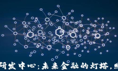 
区块链金融研发中心：未来金融的灯塔，照亮创新之路