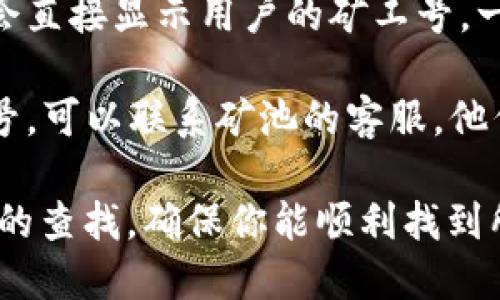 关于“tokenim2.0 矿工号”的具体信息，可能涉及特定的区块链项目或矿池，因此信息可能会有所不同。

在大多数区块链或矿池平台中，用户的矿工号通常可以通过以下几种方式找到：

1. **注册邮箱**：在注册时使用的邮箱中，往往会收到包含矿工号的欢迎邮件或注册确认邮件。

2. **账户信息**：登录到你的矿池账户后，通常在用户个人资料或账户设置中可以找到矿工号。

3. **矿池界面**：一些矿池的界面中会直接显示用户的矿工号，一般在主界面或矿工控制面板上。

4. **客服支持**：如果无法找到矿工号，可以联系矿池的客服，他们通常可以快速提供你的矿工号信息。

建议根据你加入的特定平台进行相应的查找，确保你能顺利找到所需的信息。