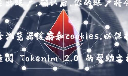 退出 Tokenim 2.0 的步骤通常涉及用户登录后在其账户设置或安全选项中进行相关操作。由于我无法获取实时的具体信息，以下是一般步骤，建议根据实际界面进行操作：

步骤一：登录账户
首先，进入 Tokenim 2.0 的官网或应用，使用你的账户信息进行登录。

步骤二：访问账户设置
登录后，寻找通常位于页面右上角的“账户设置”或“个人资料”选项，点击进入。

步骤三：寻找退出选项
在账户设置页面中，查找与安全性或账户管理相关的部分，通常会有“退出或注销账户”的选项。

步骤四：确认退出
点击退出选项后，系统可能会要求你确认这一操作，以确保你真的想要退出账户。确认后，你的账户将会被退出。

步骤五：清除浏览器缓存（可选）
如果你在公共电脑或共享设备上使用 Tokenim 2.0，建议在退出后清除浏览器缓存和cookies，以保护你的账户安全。

请根据实际使用的界面调整操作步骤。如果你在具体操作中遇到问题，查阅 Tokenim 2.0 的帮助文档或联系客服会更为有效。希望这些信息能帮助到你！
