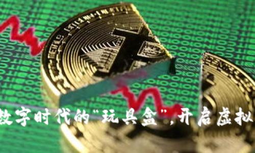 区块链游戏：数字时代的“玩具盒”，开启虚拟财富的新篇章