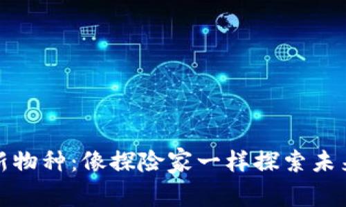 探秘区块链新物种：像探险家一样探索未来金融的瑰宝