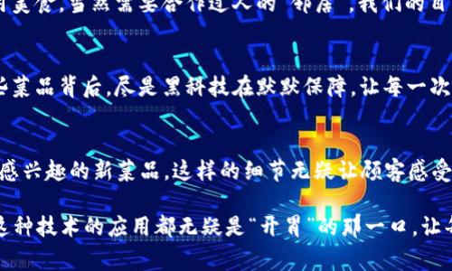 区块链技术正在各行各业崭露头角，餐饮服务也不例外。区块链在餐饮行业的应用主要集中在以下几个方面：

1. 食材溯源
想象一下，您在一家餐厅点了一道精致的菜品，随即好奇地问服务员，这道菜的食材从哪里来？在传统餐饮行业，服务员可能含糊地回答：“我们这里的食材都很新鲜。”而使用区块链技术，您可以通过简单扫描二维码，追踪食材的来源，从田地到餐桌，甚至到每一个农场的具体信息都能一目了然。谁还不想知道自己的牛肉是来自何方呢？这简直像你告诉朋友自己刚回归的旅行一样令人兴奋！

2. 供应链
在餐饮业，供应链管理是至关重要的一环。想象一下，每当您在餐厅点菜时，能够通过区块链系统即时跟踪到食材的供应情况。不再是“等个巴西大虾赔一声呜咽”的悲剧。利用区块链，可以实时更新食材的库存信息，自动生成补货订单，从而减少由于食材短缺导致的错失销售机会。这种能力如同给餐厅装上了一个“智慧大脑”，让经营更加高效。

3. 支付透明化
区块链技术带来的透明化支付手段，让消费者在结账时更有“踏实感”。不再是传统支付流程中冗长的等待与不安，所有交易都被记录在区块链上，可以随时查询。这个过程中，你会发现，曾经以为自己要“划破钱包”的消费，原来只是一场轻松愉快的用餐体验。让人忍不住感叹：“这是我人生中，最享受的一顿餐！”

4. 餐厅评价与反馈机制
在传统餐饮中，餐厅评价往往遭到虚假评论的困扰。而使用区块链技术能够对用户的评价进行加密存储，确保每条评论都是真实可信的。这意味着，一个顾客的真实体验会被记录下来，而想用花言巧语糊弄食客的商家可要小心了。谁还敢假装自己的鱼是最新鲜的呢？

5. 数字身份与忠诚度计划
想象一下，您在一家餐厅用餐，收到了一个数字身份，这让您在接下来的每次光临都能享受到VIP待遇。这种基于区块链的忠诚度计划，不仅能让您快速积累积分，还能随时自由转赠给朋友。要享用美食，当然需要合作过人的“邻居”。我们的目的就是让你的美食旅程更加丰盛，享受一起用餐的乐趣。

6. 健康安全保障
如今，消费者对饮食安全的关注越来越高。区块链技术能够为食品安全提供可靠的数据支持，确保没有任何不合格的食品进入餐厅。您可以放心大胆地享用美食，而不必担心“吃出安全隐患”。这些菜品背后，尽是黑科技在默默保障，让每一次用餐都成为享受。毕竟，谁还愿意因为吃了“假餐”而变成“急诊小王子”呢？

7. 客户关系管理
餐饮行业与顾客之间的关系，无疑是经营成败的关键。通过区块链，商家可以更好地管理顾客信息，提供个性化服务。比如在您下次光临时，不仅可以记住您的口味偏好，还能为您推荐那些您可能感兴趣的新菜品。这样的细节无疑让顾客感受到无微不至的关怀，生怕漏掉你每一个期望。毕竟，谁不想在吃饭时感受到“我是这个餐厅的特别嘉宾”呢？

总而言之，区块链技术在餐饮服务中的逐步应用，无疑为推进整个行业的现代化进程提供了动力。从源头追溯到消费透明，这一切都让我们的用餐体验变得更加完美。无论是对于顾客还是商家，这种技术的应用都无疑是“开胃”的那一口，让每位食客都忍不住心动，想要立马尝试。食材真正实现了数字化和透明化，让美味的体验变得更具趣味性和安全感。尽管不是每个人都能成为“大师级厨师”，但每一次用餐体验都能因科技而精彩！