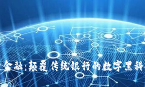 区块链金融：颠覆传统银行的数字黑科技之旅